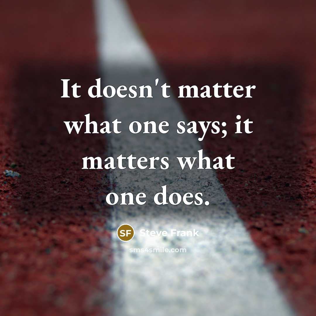 “It doesn't matter what one says; it matters what one does.” quote by Steve Frank