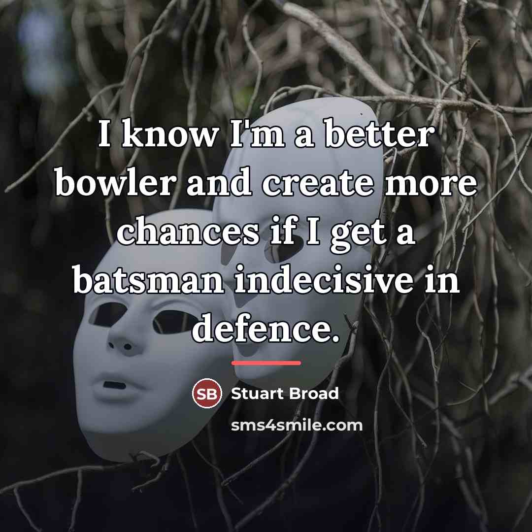 “I know I'm a better bowler and create more chances…” quote by Stuart Broad