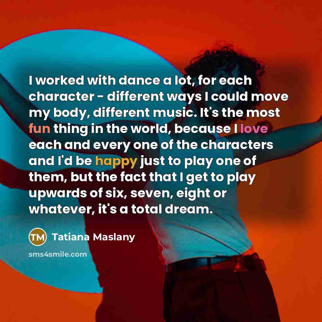 “I worked with dance a lot, for each character -…” quote by Tatiana Maslany