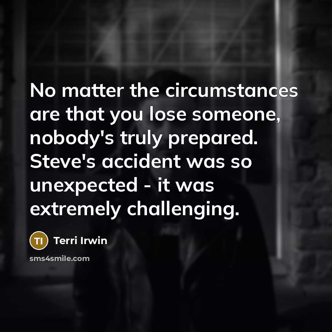 “No matter the circumstances are that you lose someone, nobody's…” quote by Terri Irwin