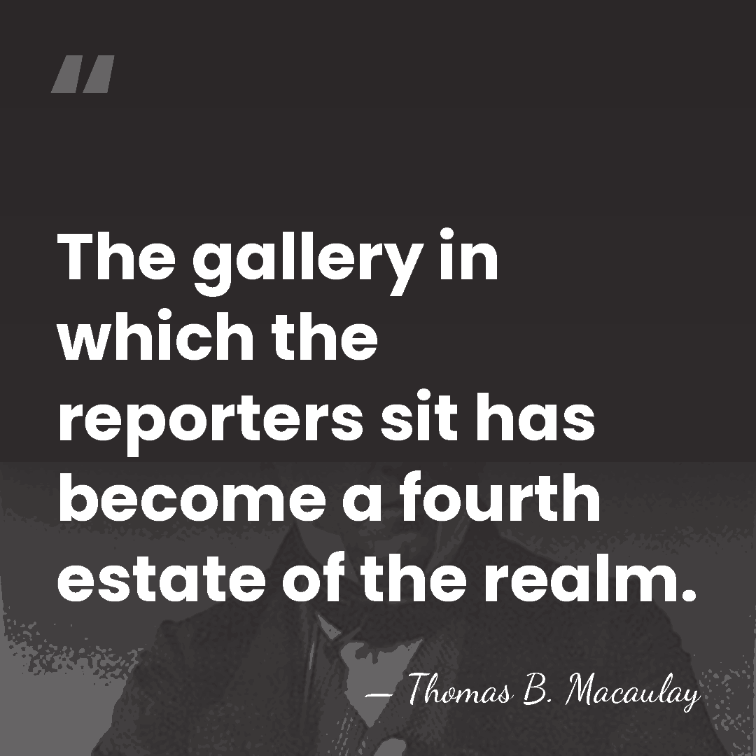 The gallery in which the reporters sit has become a fourth estate&hellip; - Thomas B. Macaulay