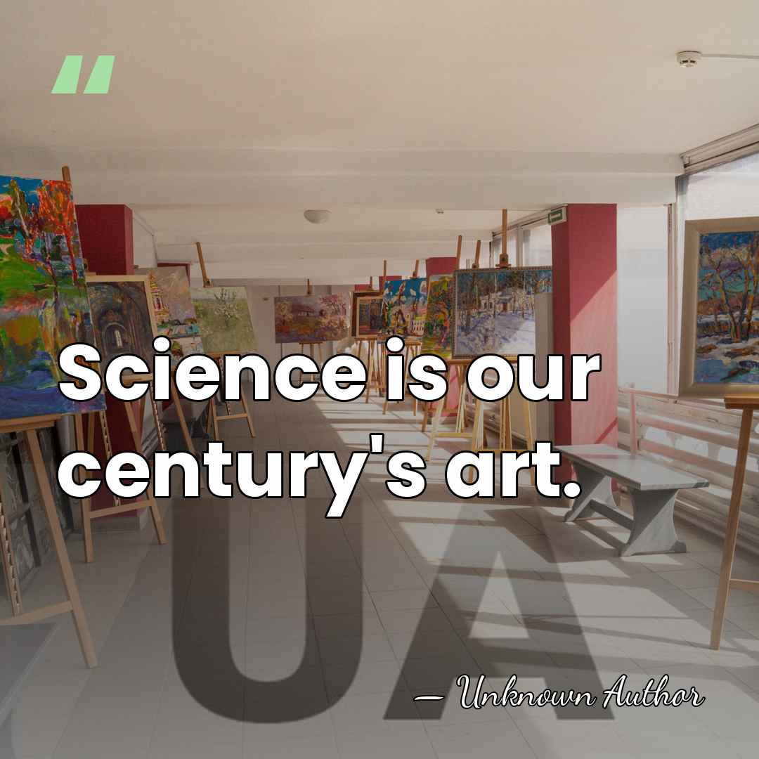 Science is our century's art. - Horace Freeland Judson