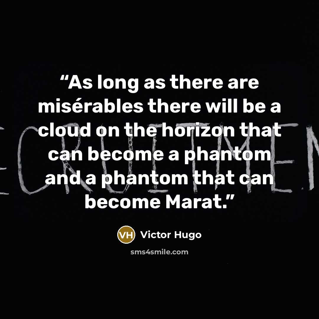 “As long as there are misérables there will be a cloud on the horizon that can become a phantom and a phantom that can become Marat.” quote by Victor Hugo