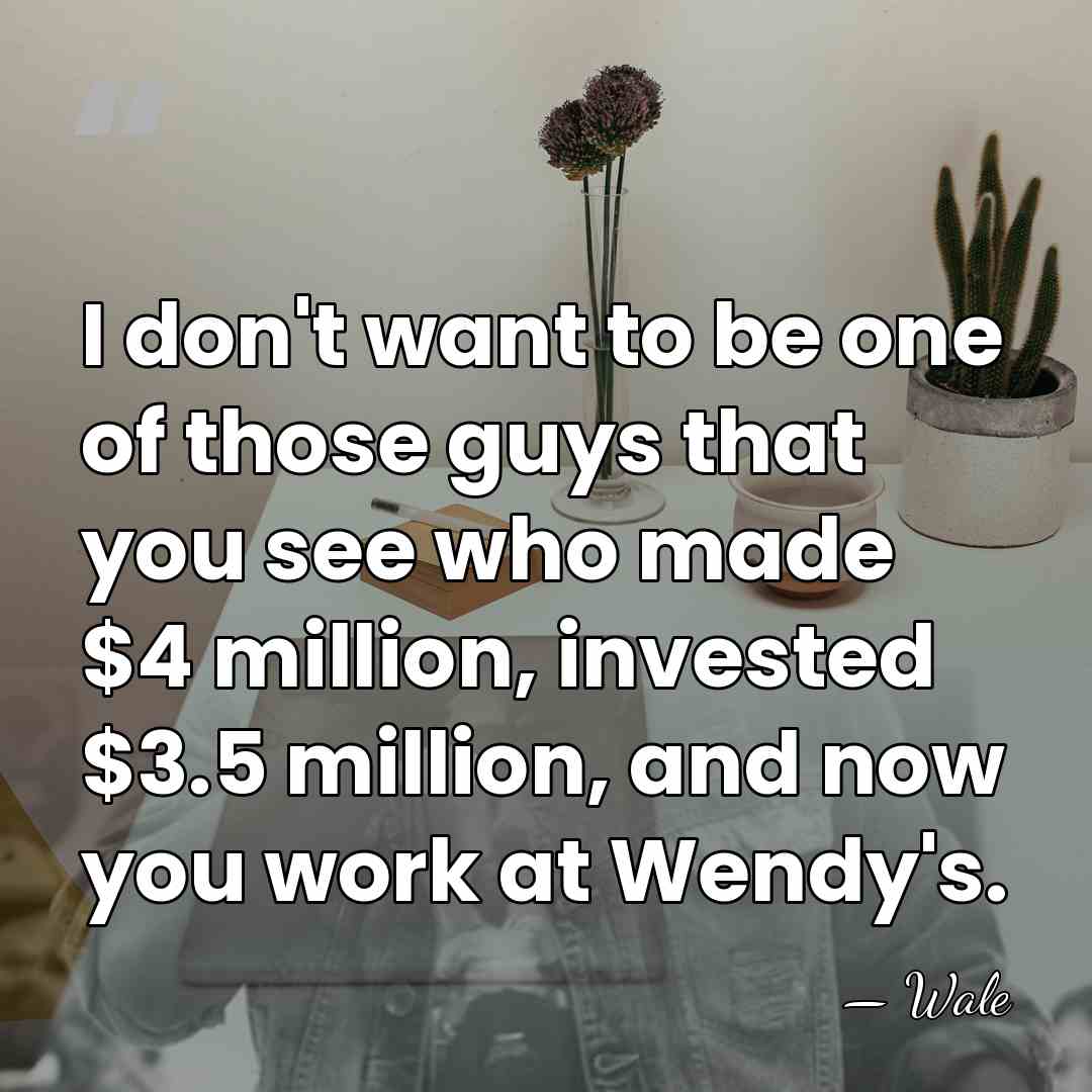 I don't want to be one of those guys that you see&hellip; - Wale
