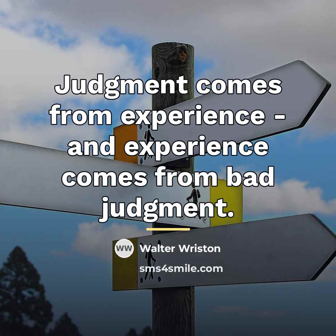 “Judgment comes from experience - and experience comes from bad…” quote by Walter Wriston