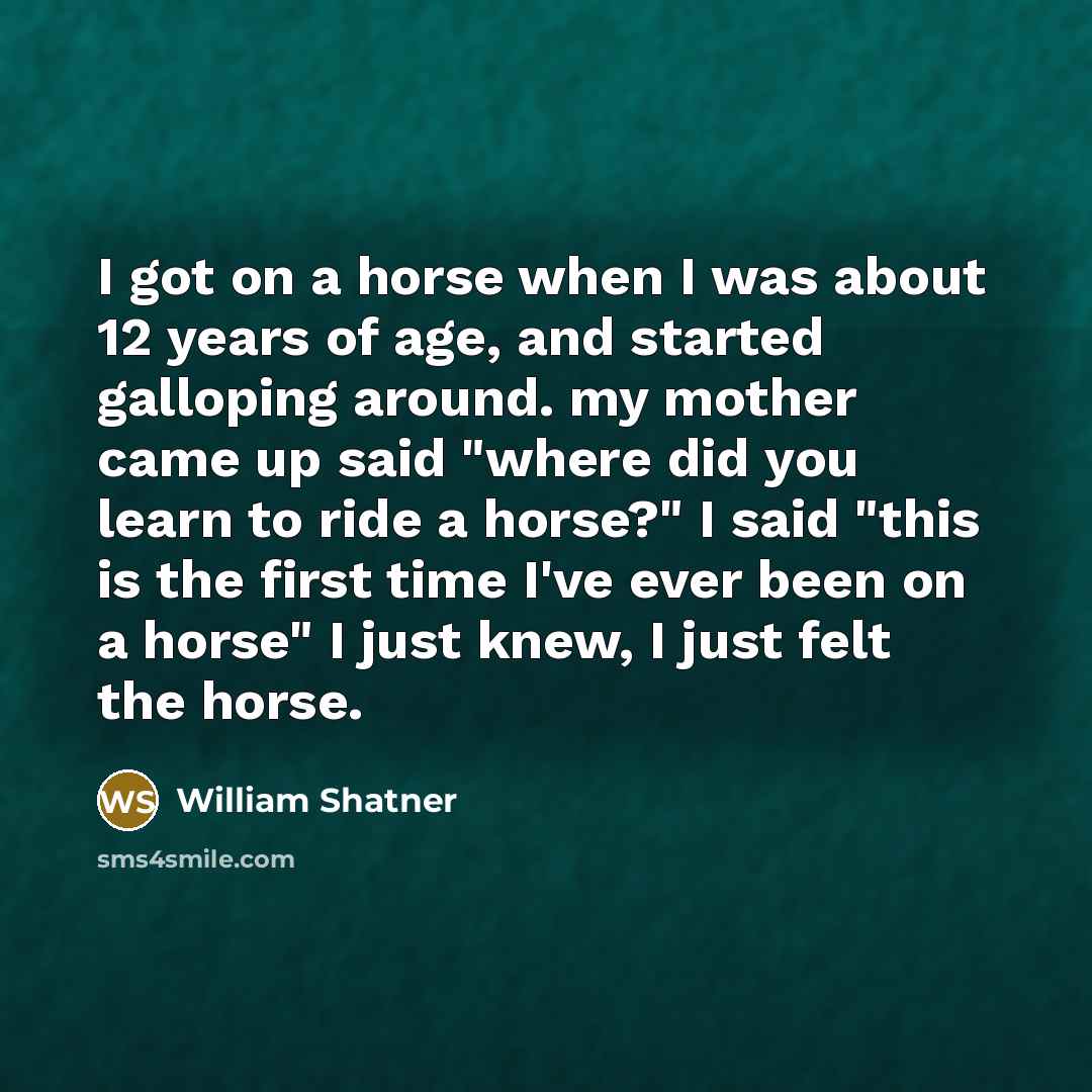 “I got on a horse when I was about 12…” quote by William Shatner