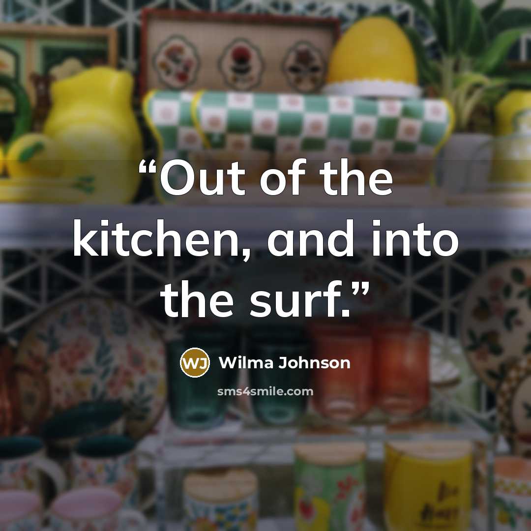 “Out of the kitchen, and into the surf.” quote by Wilma Johnson