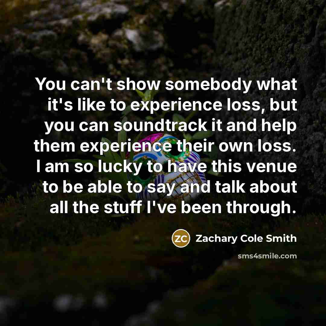 “You can't show somebody what it's like to experience loss,…” quote by Zachary Cole Smith