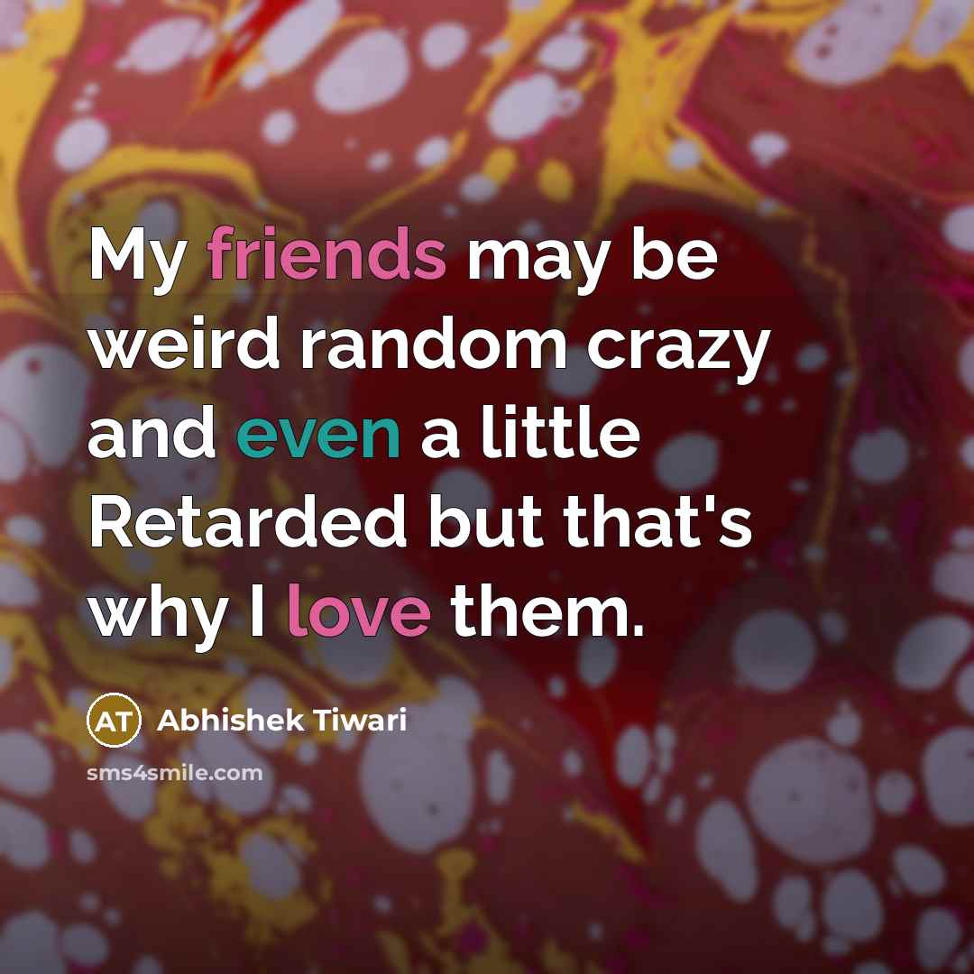 “My friends may be weird random crazy and even a…” quote by Abhishek Tiwari