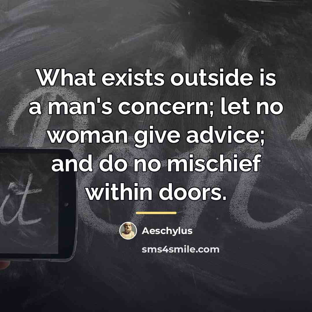 “What exists outside is a man's concern; let no woman…” quote by Aeschylus