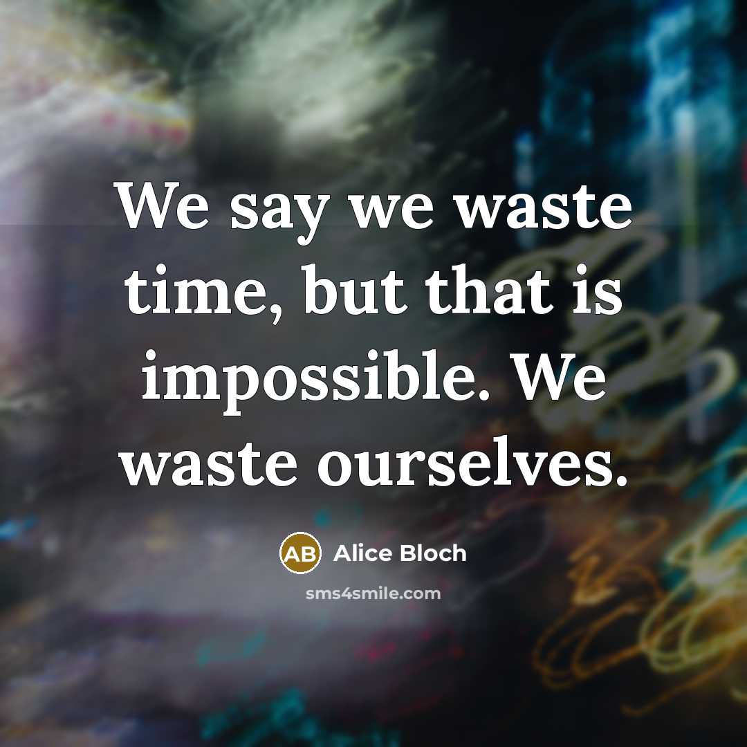 “We say we waste time, but that is impossible. We waste ourselves.” quote by Alice Bloch