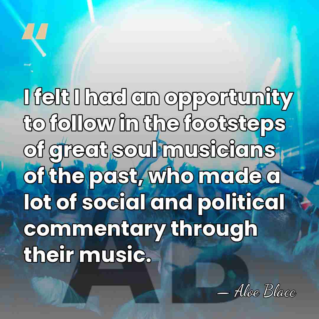 I felt I had an opportunity to follow in the footsteps of&hellip; - Aloe Blacc