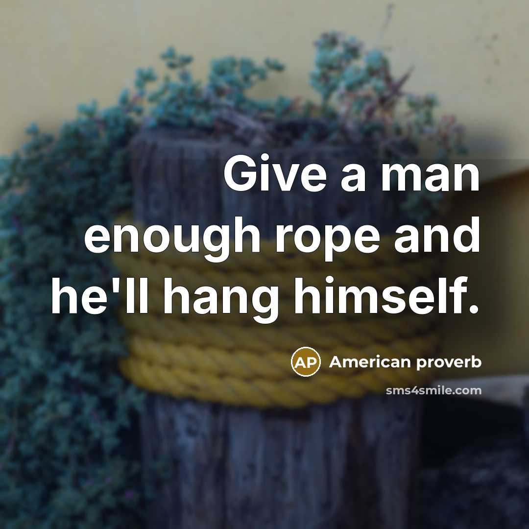 “Give a man enough rope and he'll hang himself.…” quote by American Proverb