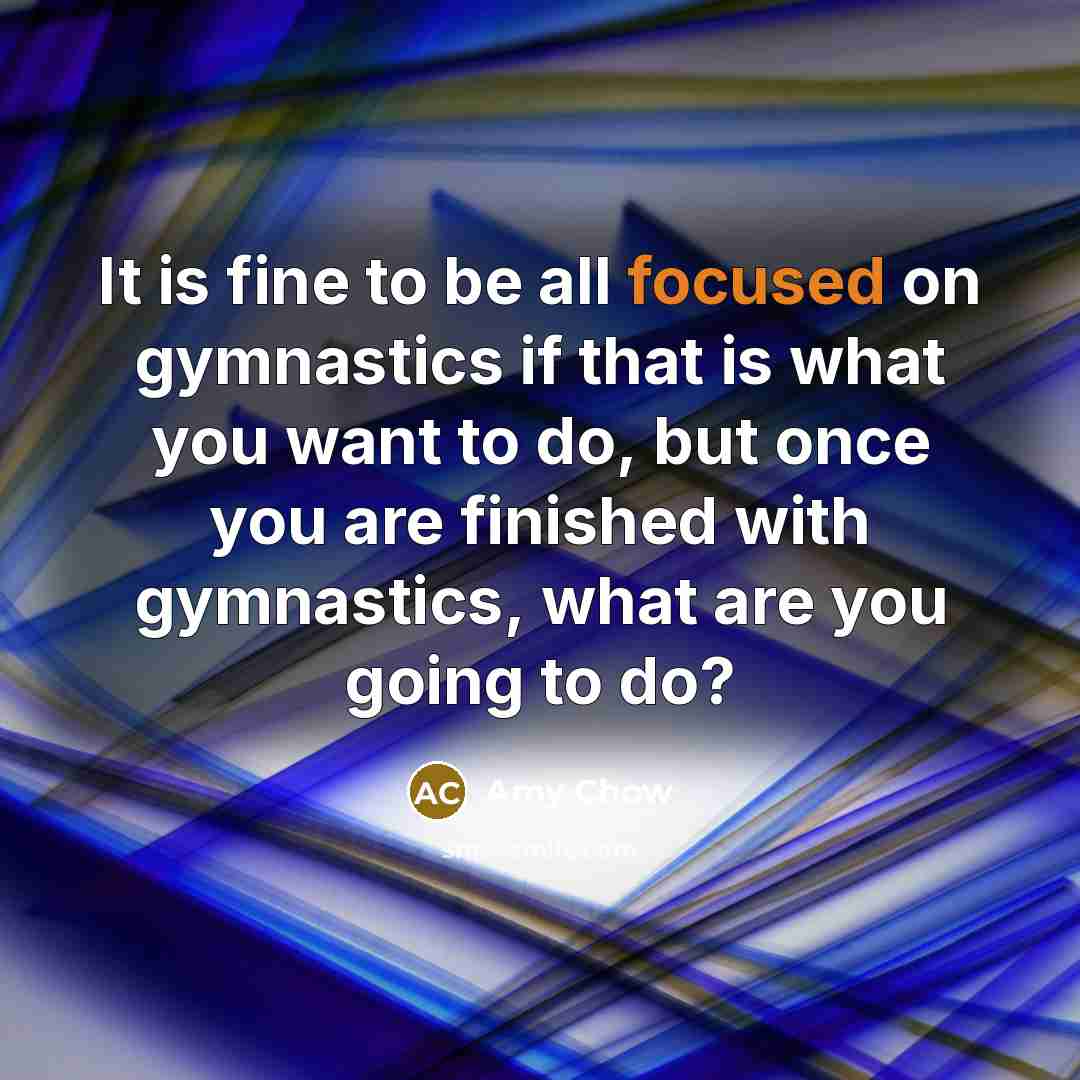 “It is fine to be all focused on gymnastics if…” quote by Amy Chow