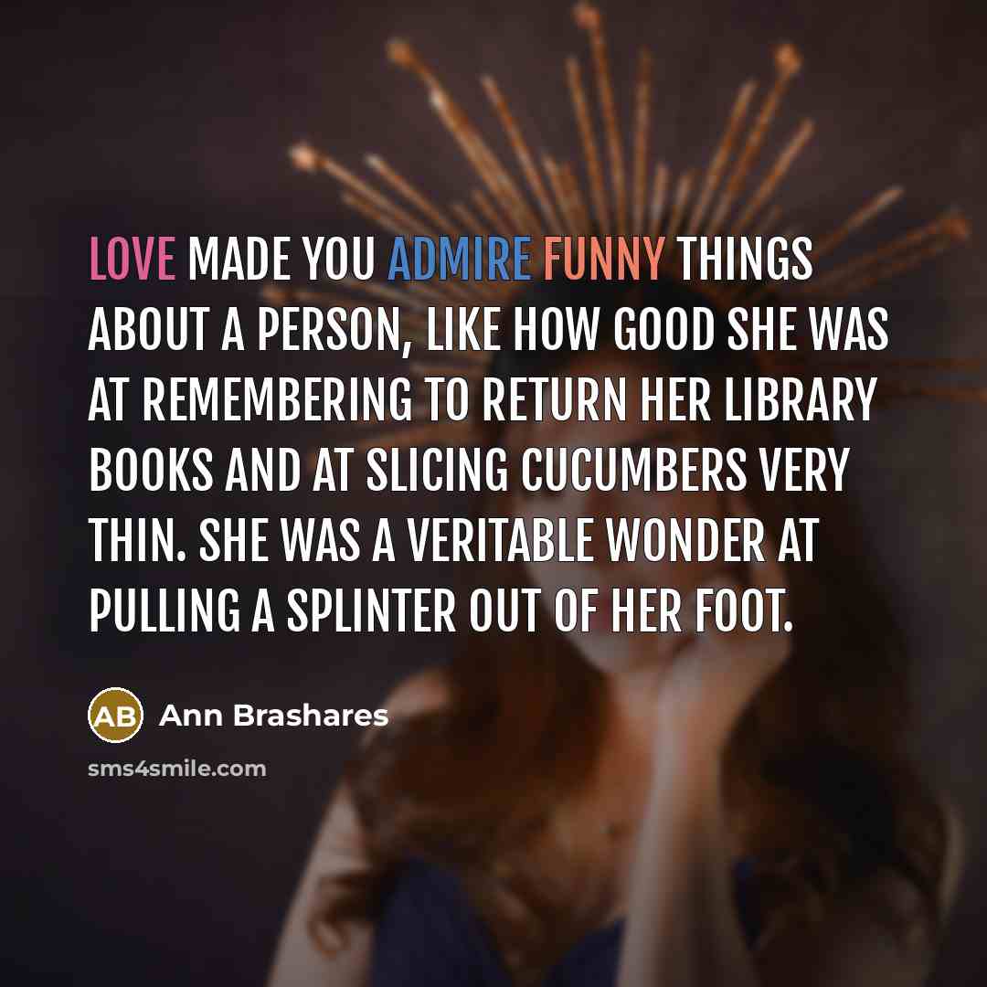 “Love made you admire funny things about a person, like…” quote by Ann Brashares