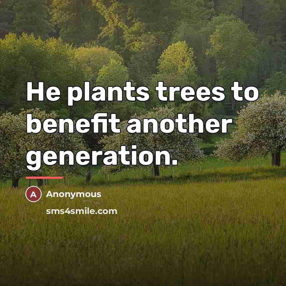 “He plants trees to benefit another generation.…” quote by Anonymous