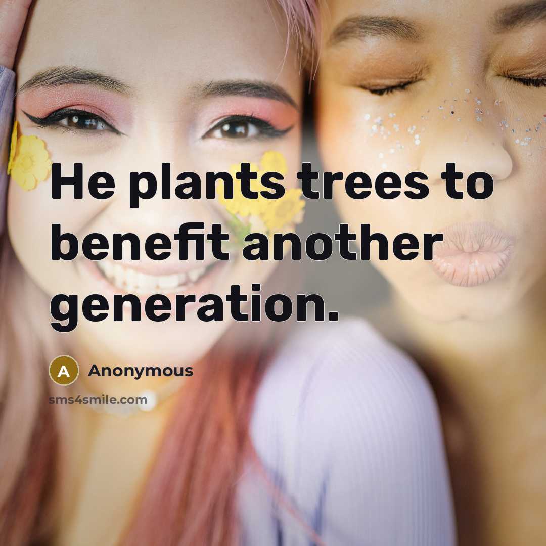 “He plants trees to benefit another generation.” quote by Anonymous