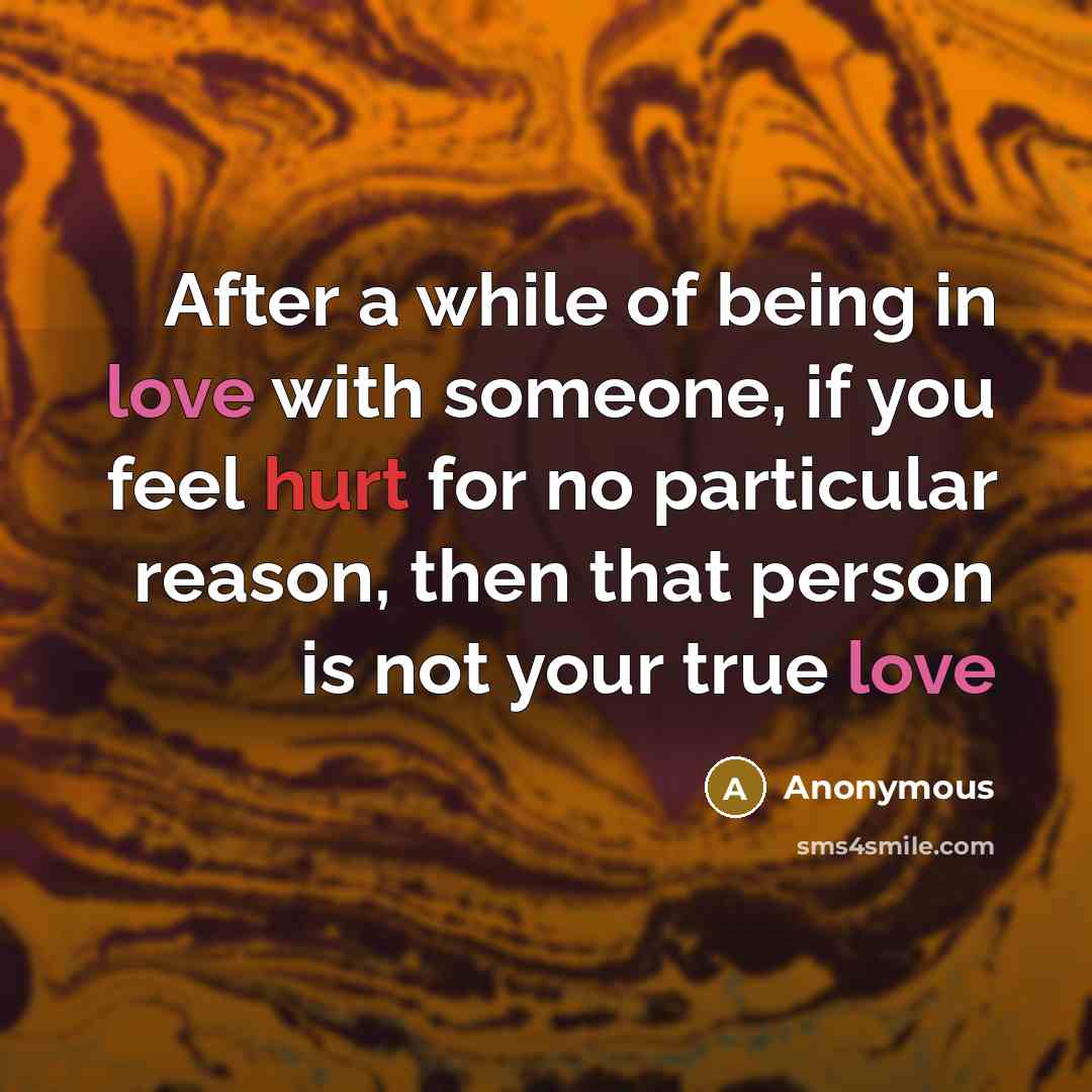 “After a while of being in love with someone, if you feel hurt for no particular reason, then that person is not your true love” quote by Anonymous