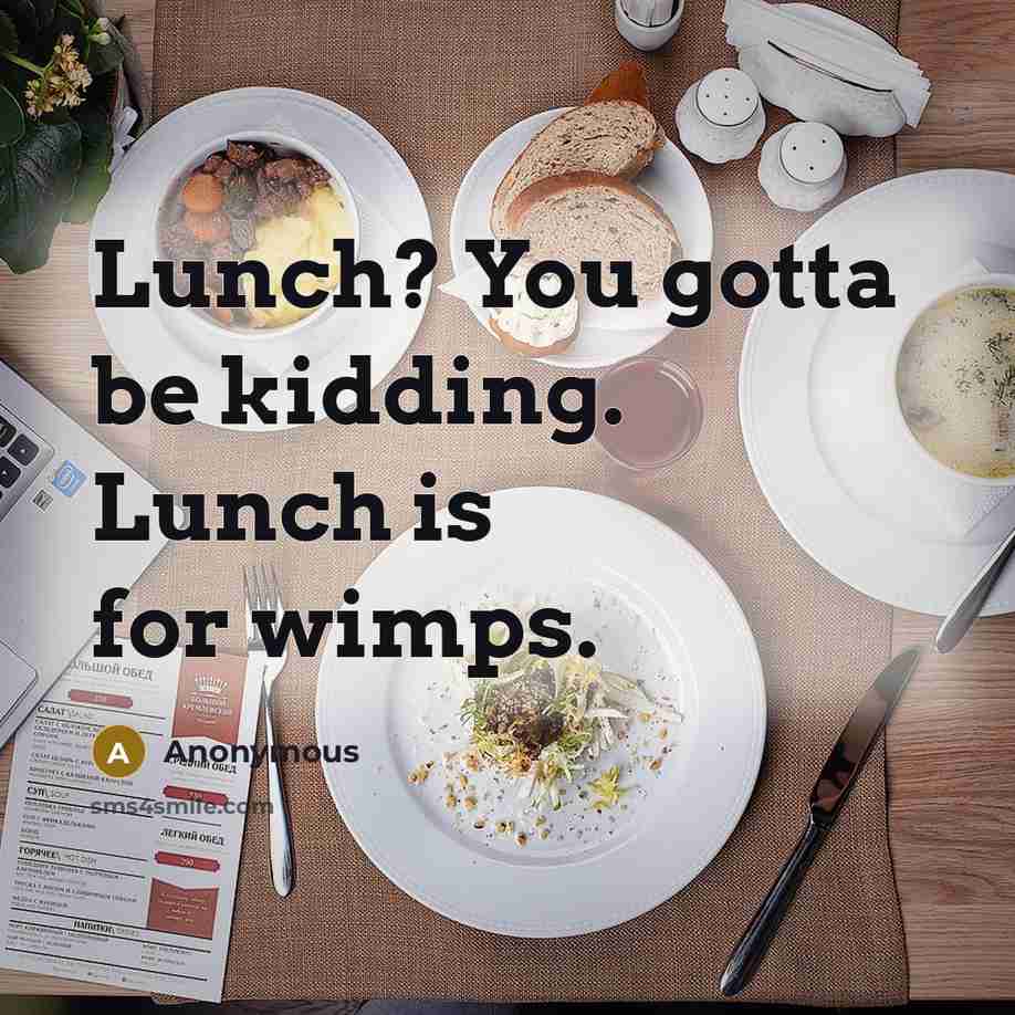 “Lunch? You gotta be kidding. Lunch is for wimps.” quote by Anonymous