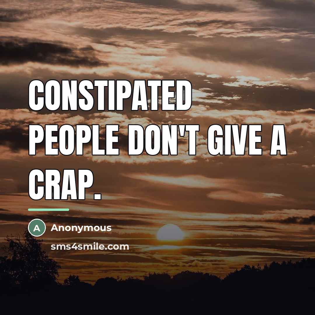 “Constipated People Don't Give A crap.…” quote by Anonymous