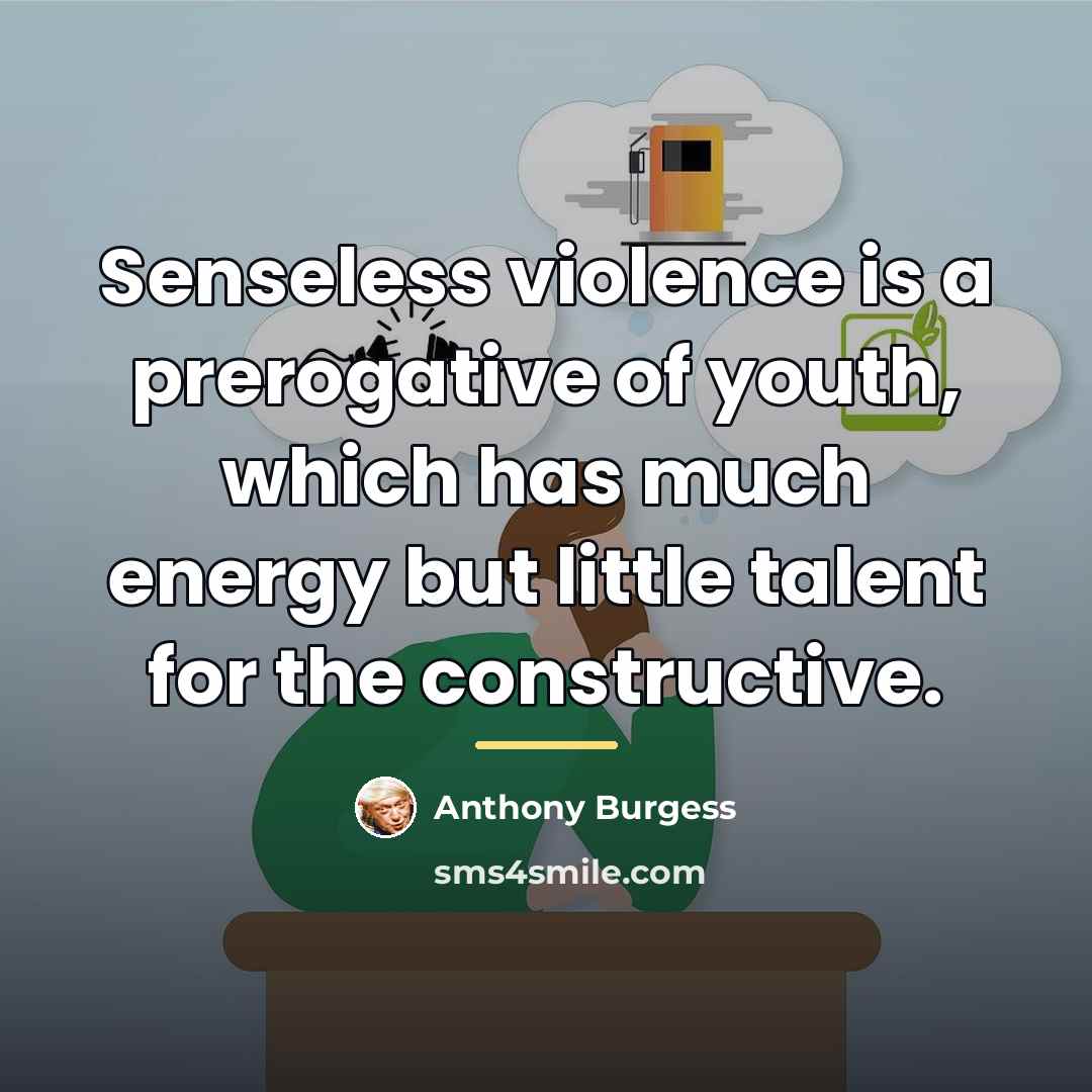 “Senseless violence is a prerogative of youth, which has much…” quote by Anthony Burgess