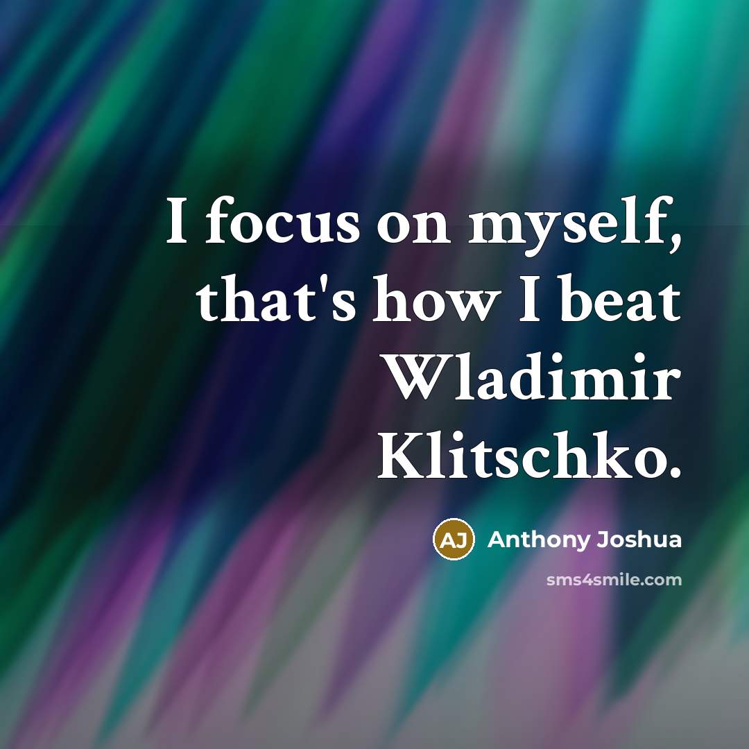 “I focus on myself, that's how I beat Wladimir Klitschko.” quote by Anthony Joshua