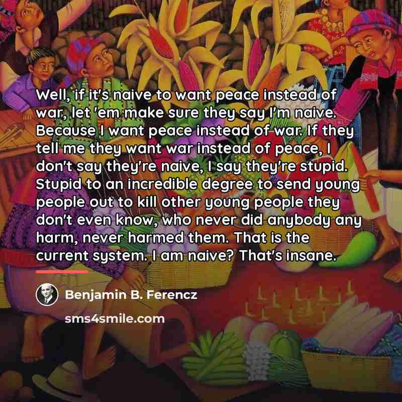 “Well, if it's naive to want peace instead of war,…” quote by Benjamin B. Ferencz