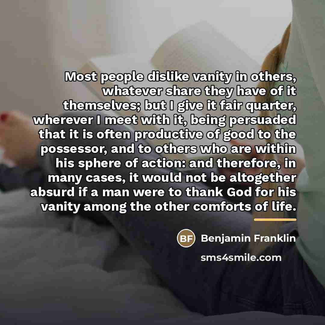“Most people dislike vanity in others, whatever share they have…” quote by Benjamin Franklin
