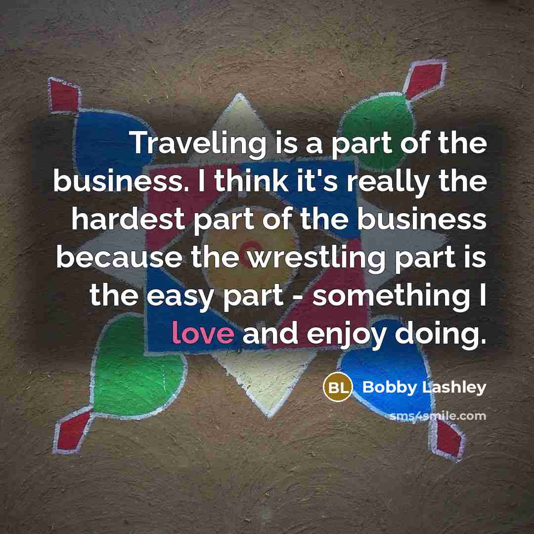 “Traveling is a part of the business. I think it's…” quote by Bobby Lashley