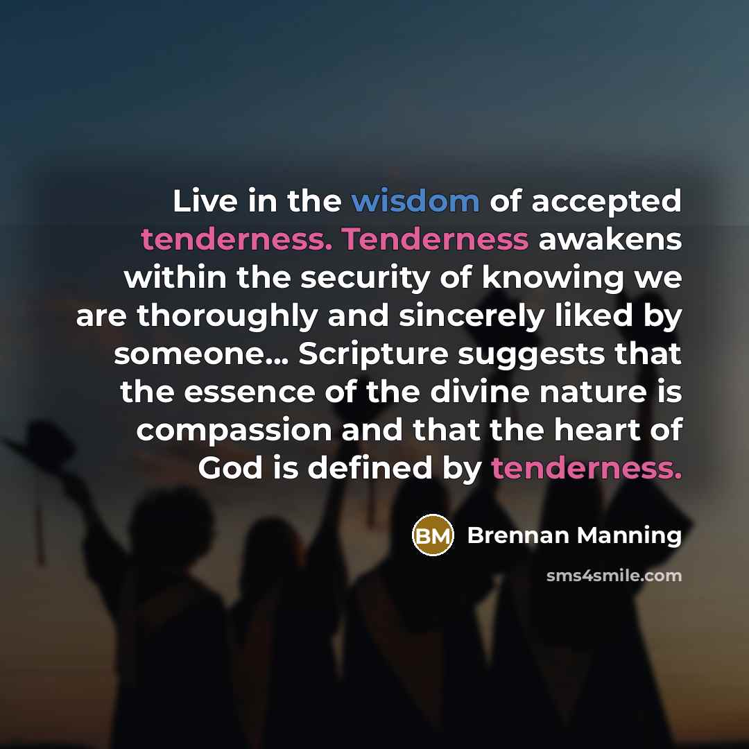 “Live in the wisdom of accepted tenderness. Tenderness awakens within…” quote by Brennan Manning