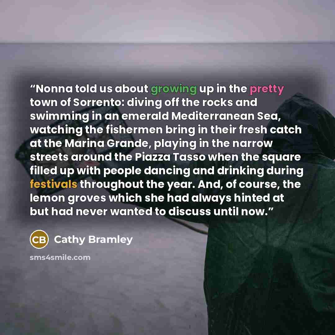 “Nonna told us about growing up in the pretty town of Sorrento: diving off the rocks and swimming in an emerald Mediterranean Sea, watching the fishermen bring in their fresh catch at the Marina Grande, playing in the narrow streets around the Piazza Tasso when the square filled up with people…” quote by Cathy Bramley