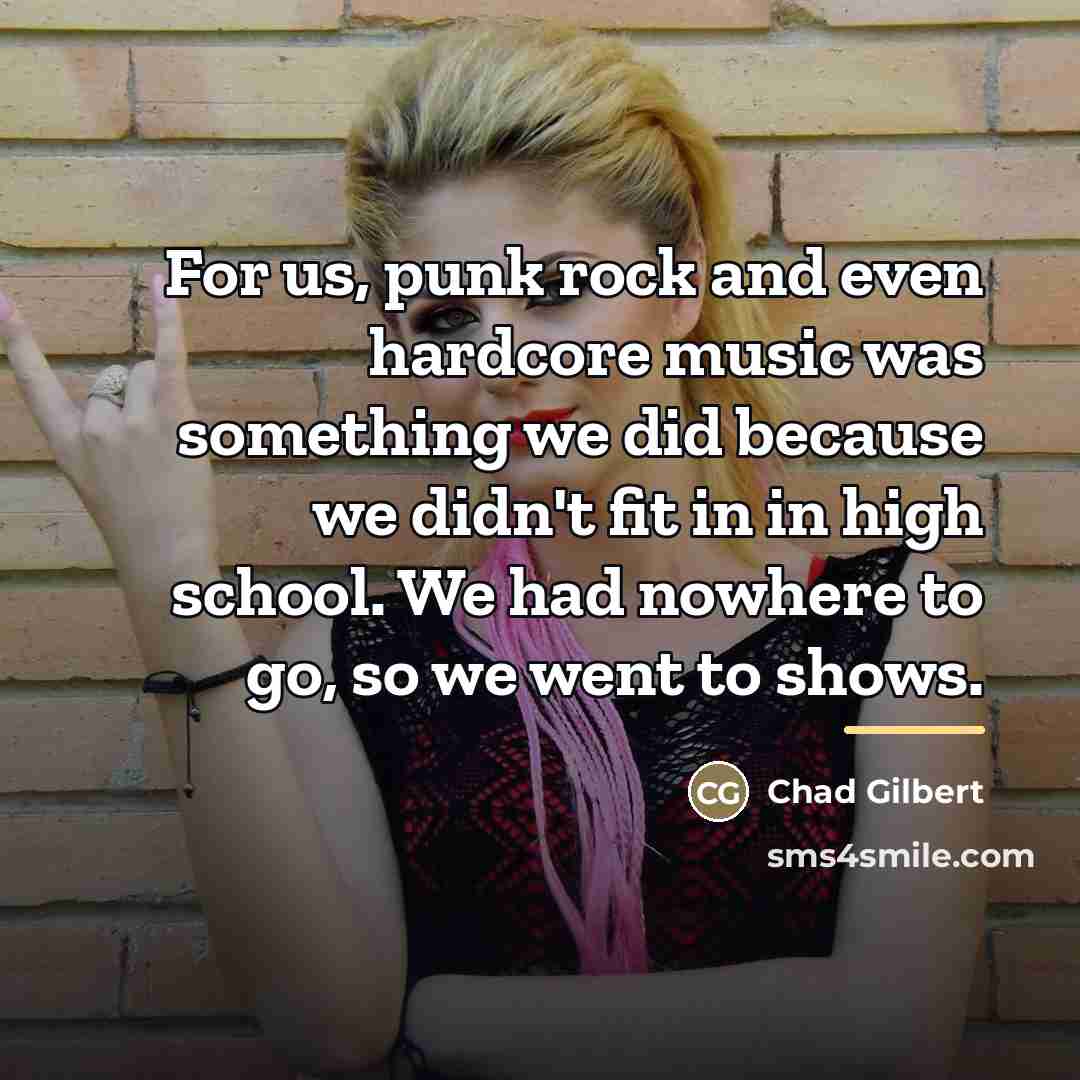 “For us, punk rock and even hardcore music was something…” quote by Chad Gilbert