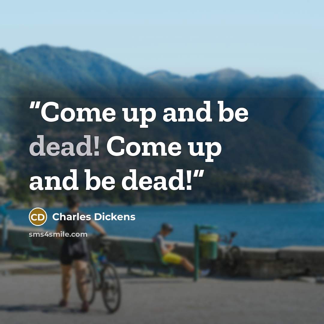 “Come up and be dead! Come up and be dead!” quote by Charles Dickens