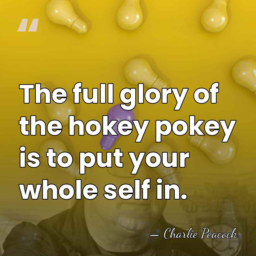 The full glory of the hokey pokey is to put your whole&hellip; - Charlie Peacock