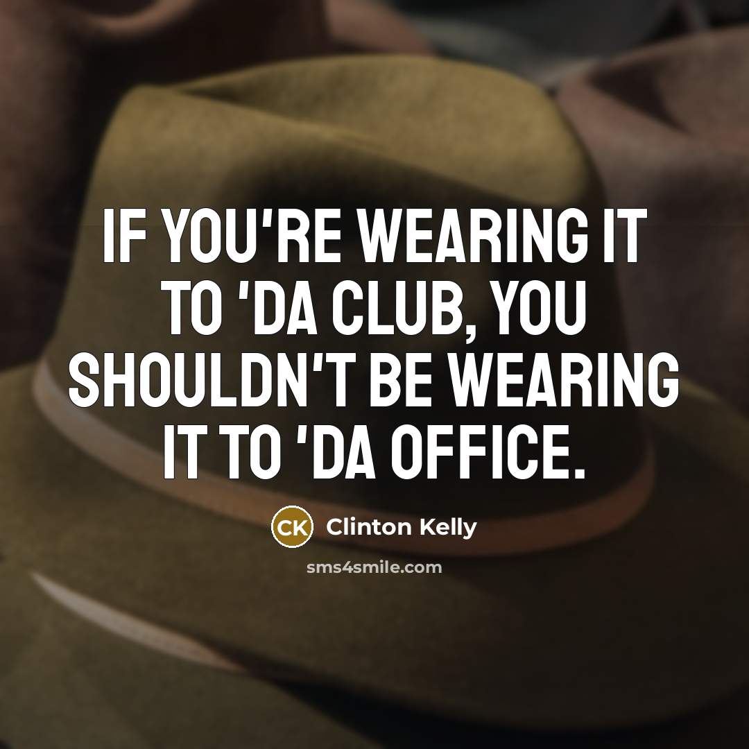 “If you're wearing it to 'da club, you shouldn't be…” quote by Clinton Kelly