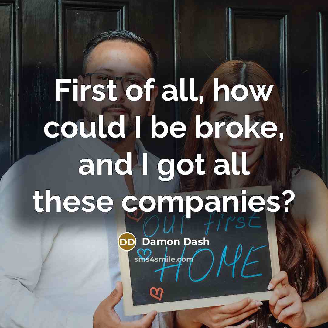 “First of all, how could I be broke, and I…” quote by Damon Dash