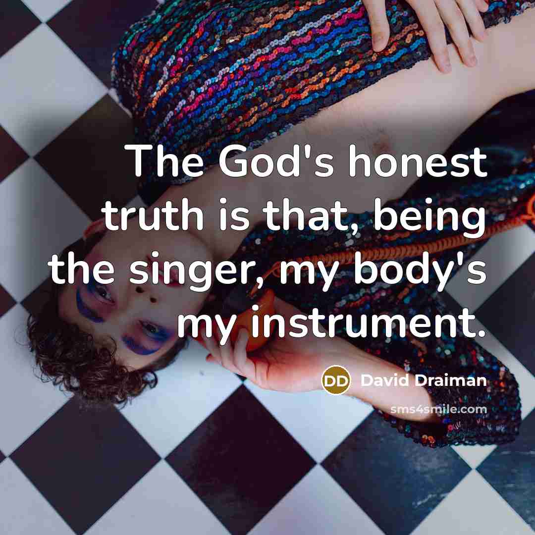 “The God's honest truth is that, being the singer, my…” quote by David Draiman