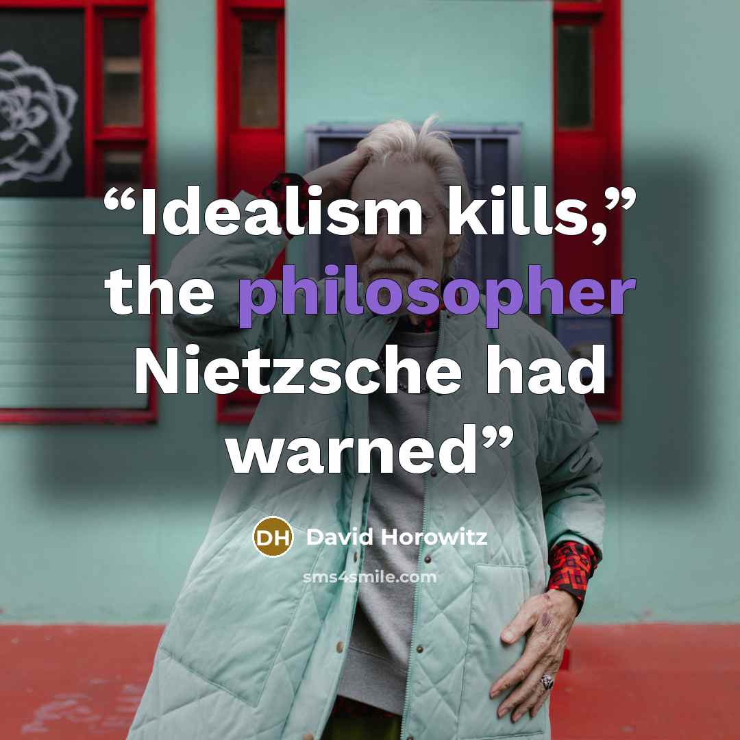 “Idealism kills,” the philosopher Nietzsche had warned” quote by David Horowitz