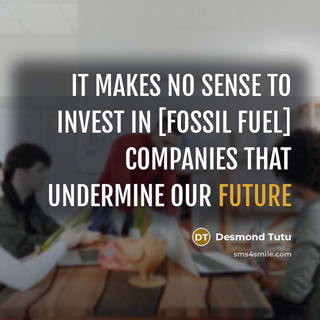 “It makes no sense to invest in [fossil fuel] companies…” quote by Desmond Tutu