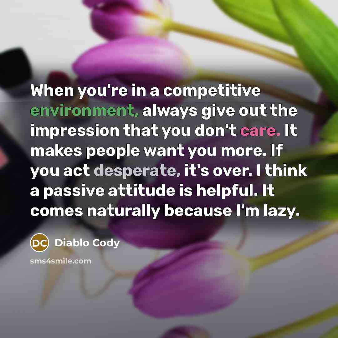 “When you're in a competitive environment, always give out the…” quote by Diablo Cody