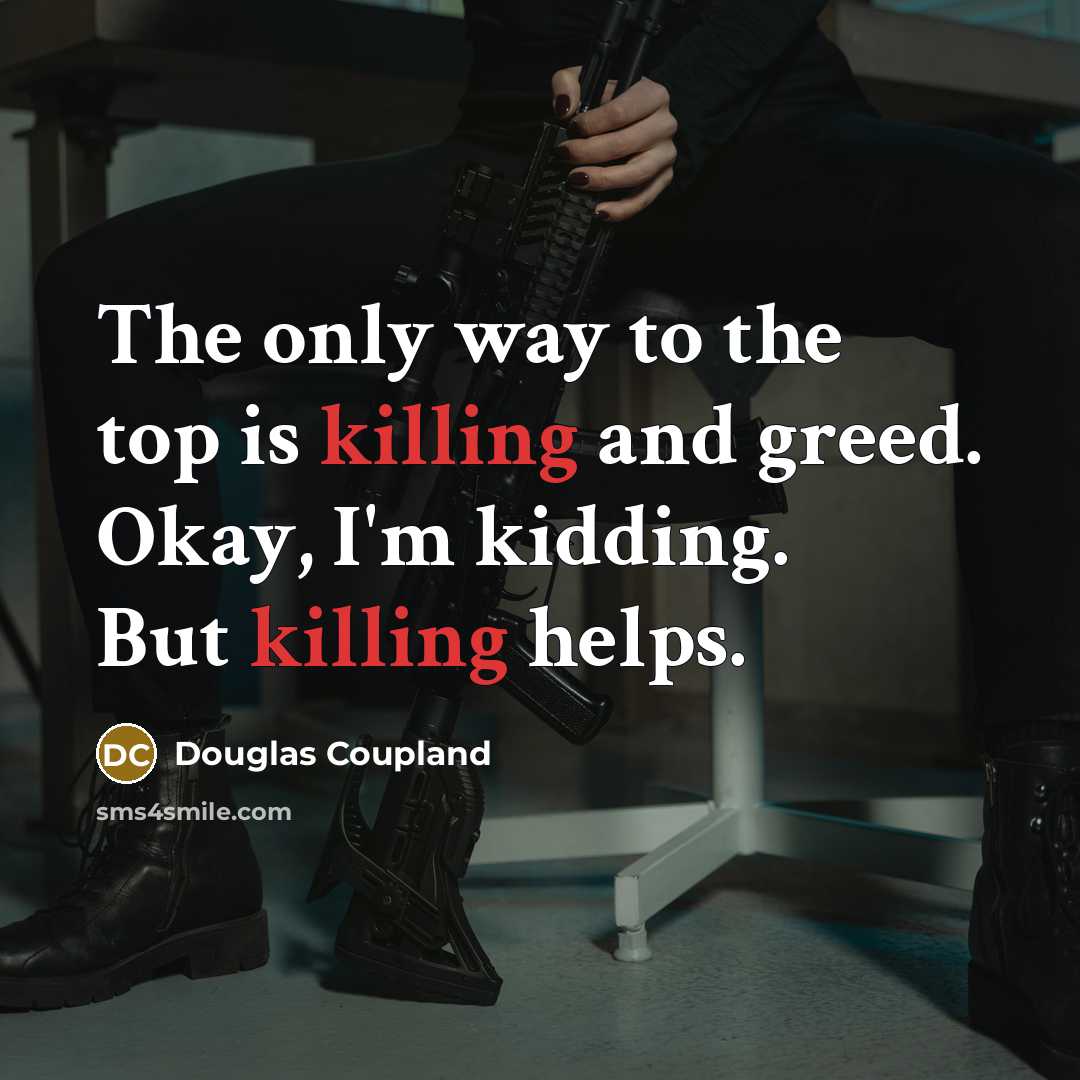 “The only way to the top is killing and greed.…” quote by Douglas Coupland