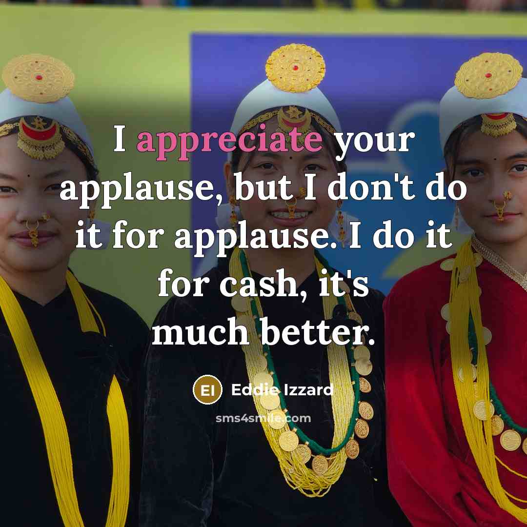 “I appreciate your applause, but I don't do it for…” quote by Eddie Izzard