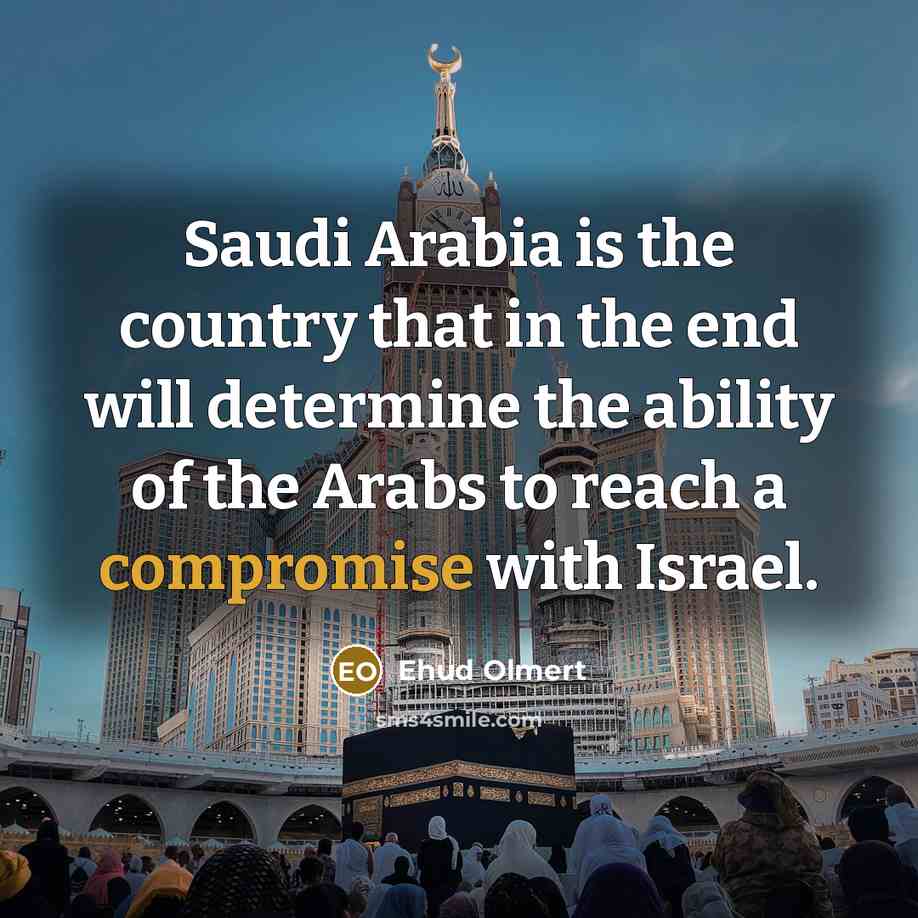 “Saudi Arabia is the country that in the end will…” quote by Ehud Olmert