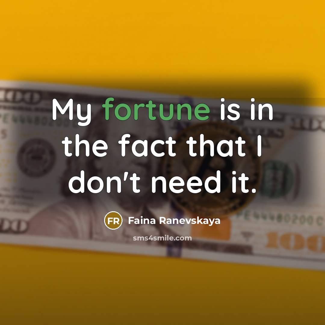 “My fortune is in the fact that I don't need it.” quote by Faina Ranevskaya