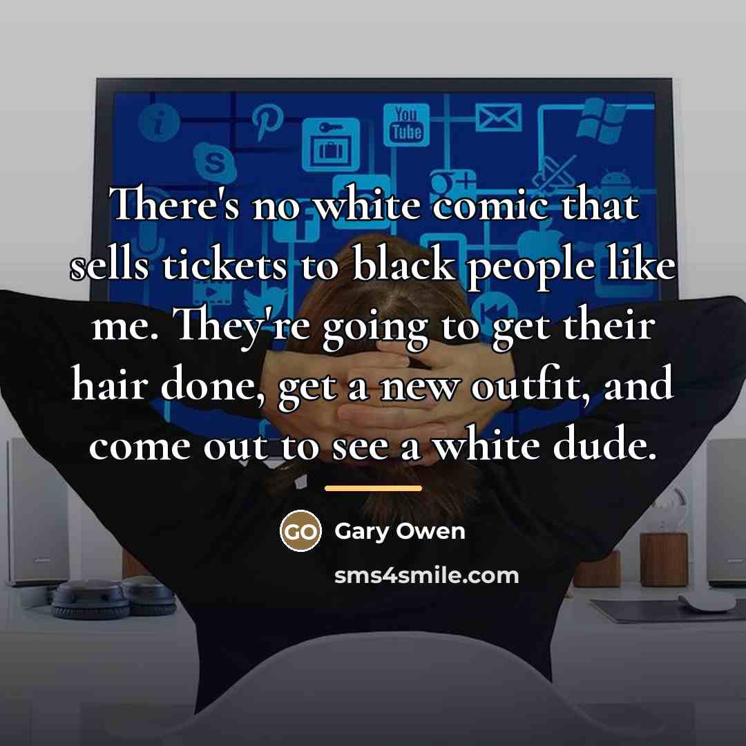 “There's no white comic that sells tickets to black people…” quote by Gary Owen