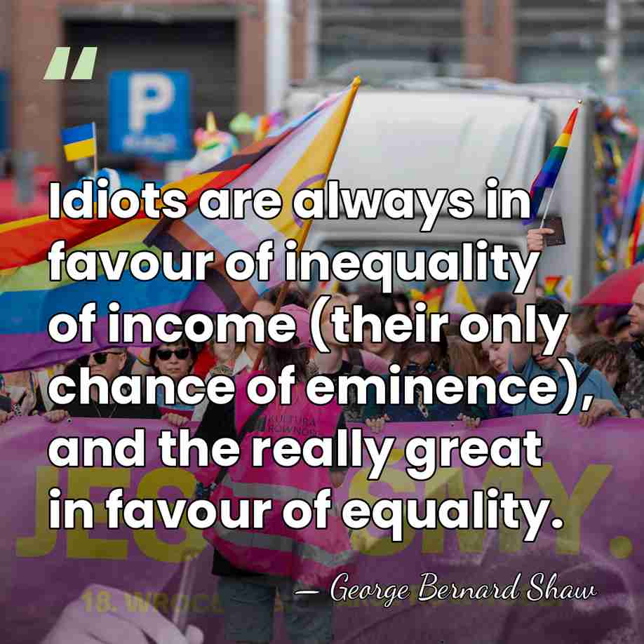 Idiots are always in favour of inequality of income (their only chance&hellip; - George Bernard Shaw
