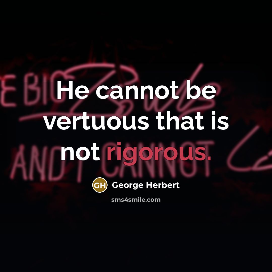 “He cannot be vertuous that is not rigorous.” quote by George Herbert