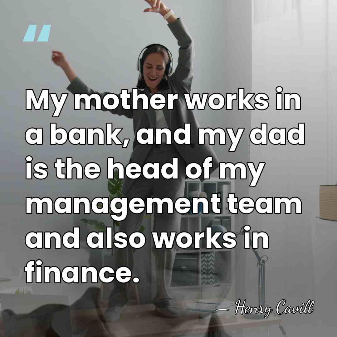 My mother works in a bank, and my dad is the head&hellip; - Henry Cavill