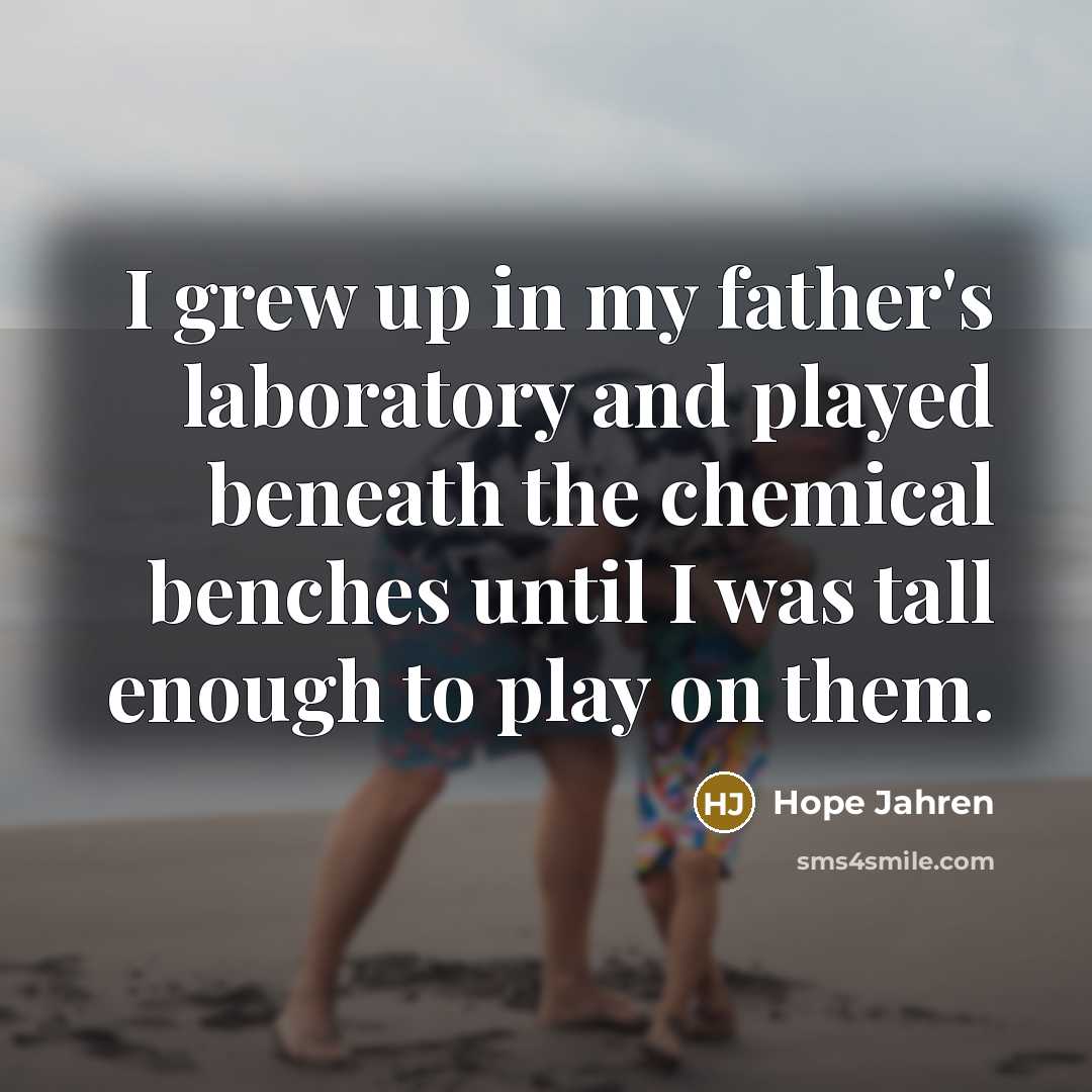 “I grew up in my father's laboratory and played beneath…” quote by Hope Jahren