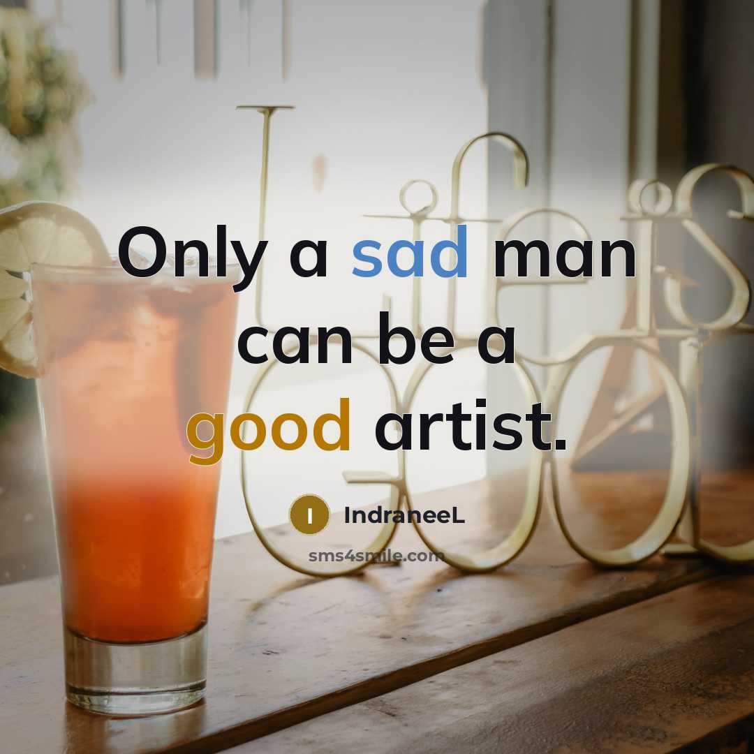 “Only a sad man can be a good artist.…” quote by IndraneeL